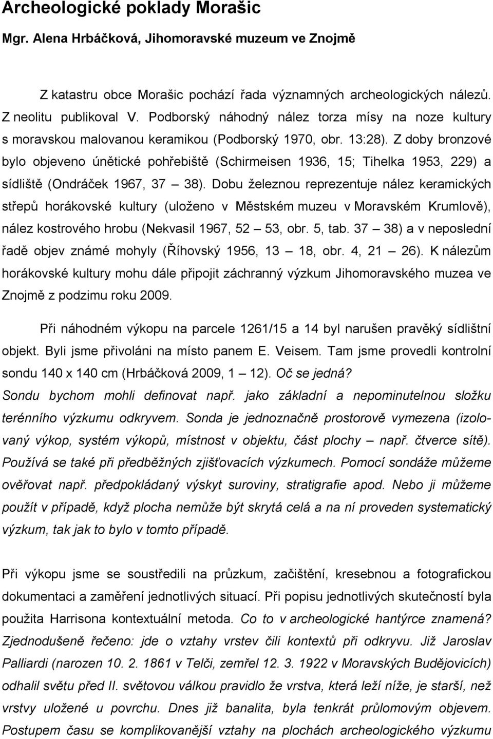 Z doby bronzové bylo objeveno únětické pohřebiště (Schirmeisen 1936, 15; Tihelka 1953, 229) a sídliště (Ondráček 1967, 37 38).