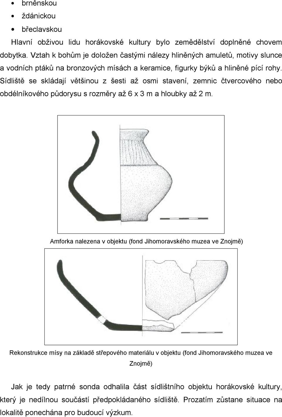 Sídliště se skládají většinou z šesti až osmi stavení, zemnic čtvercového nebo obdélníkového půdorysu s rozměry až 6 x 3 m a hloubky až 2 m.