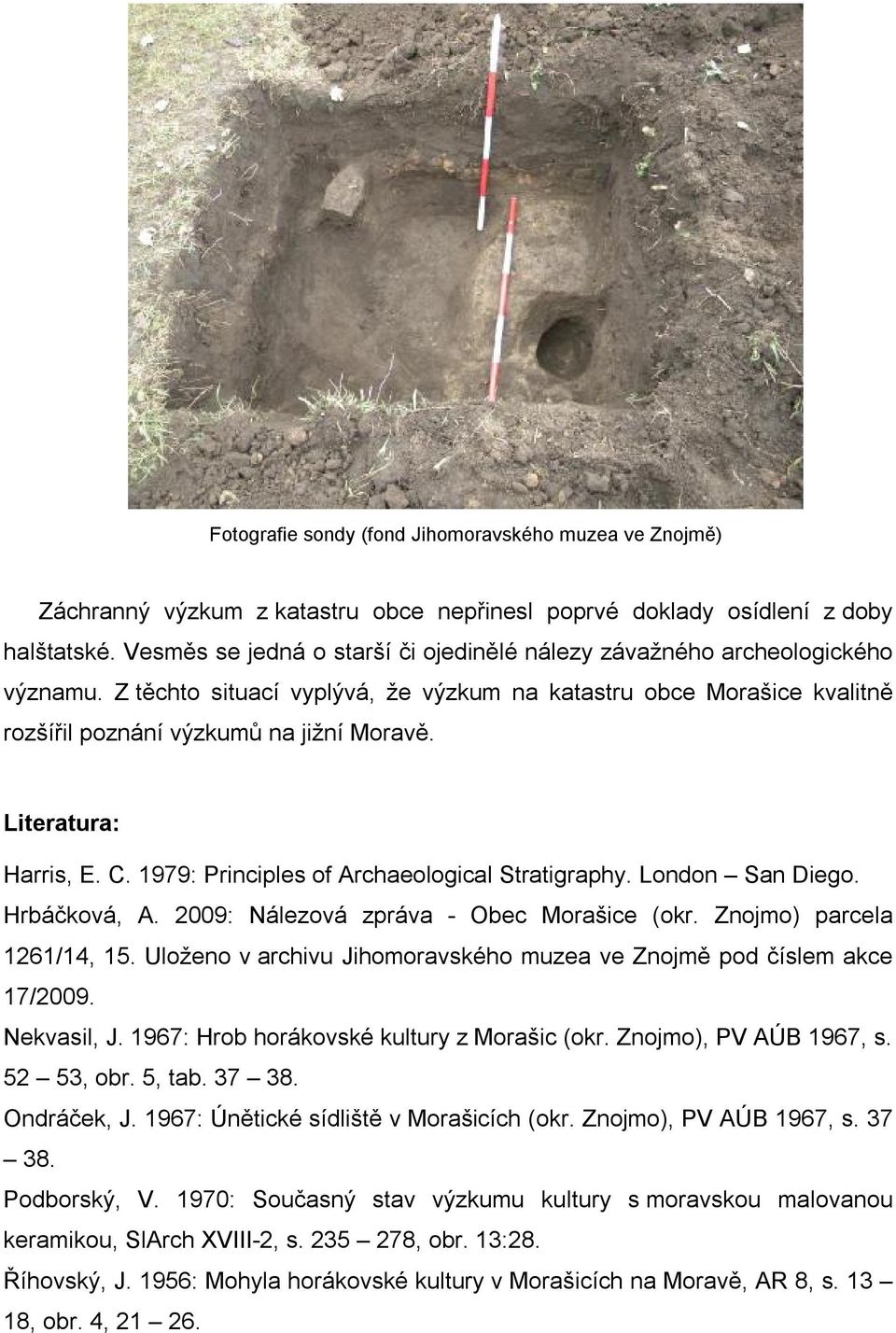 Literatura: Harris, E. C. 1979: Principles of Archaeological Stratigraphy. London San Diego. Hrbáčková, A. 2009: Nálezová zpráva - Obec Morašice (okr. Znojmo) parcela 1261/14, 15.