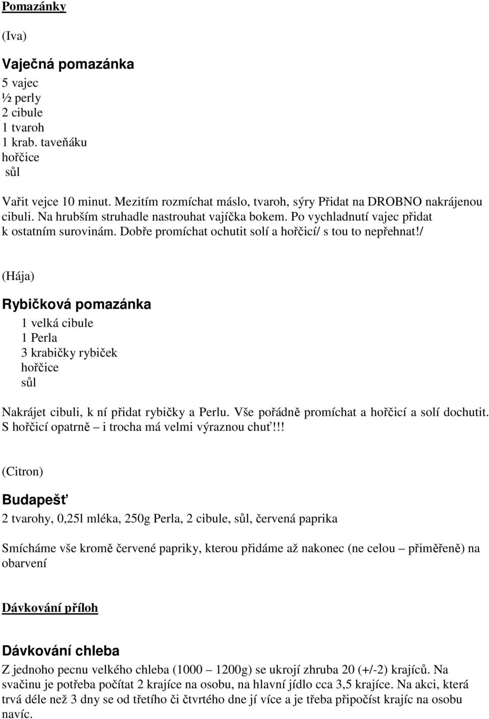 / (Hája) Rybičková pomazánka 1 velká cibule 1 Perla 3 krabičky rybiček hořčice Nakrájet cibuli, k ní přidat rybičky a Perlu. Vše pořádně promíchat a hořčicí a solí dochutit.