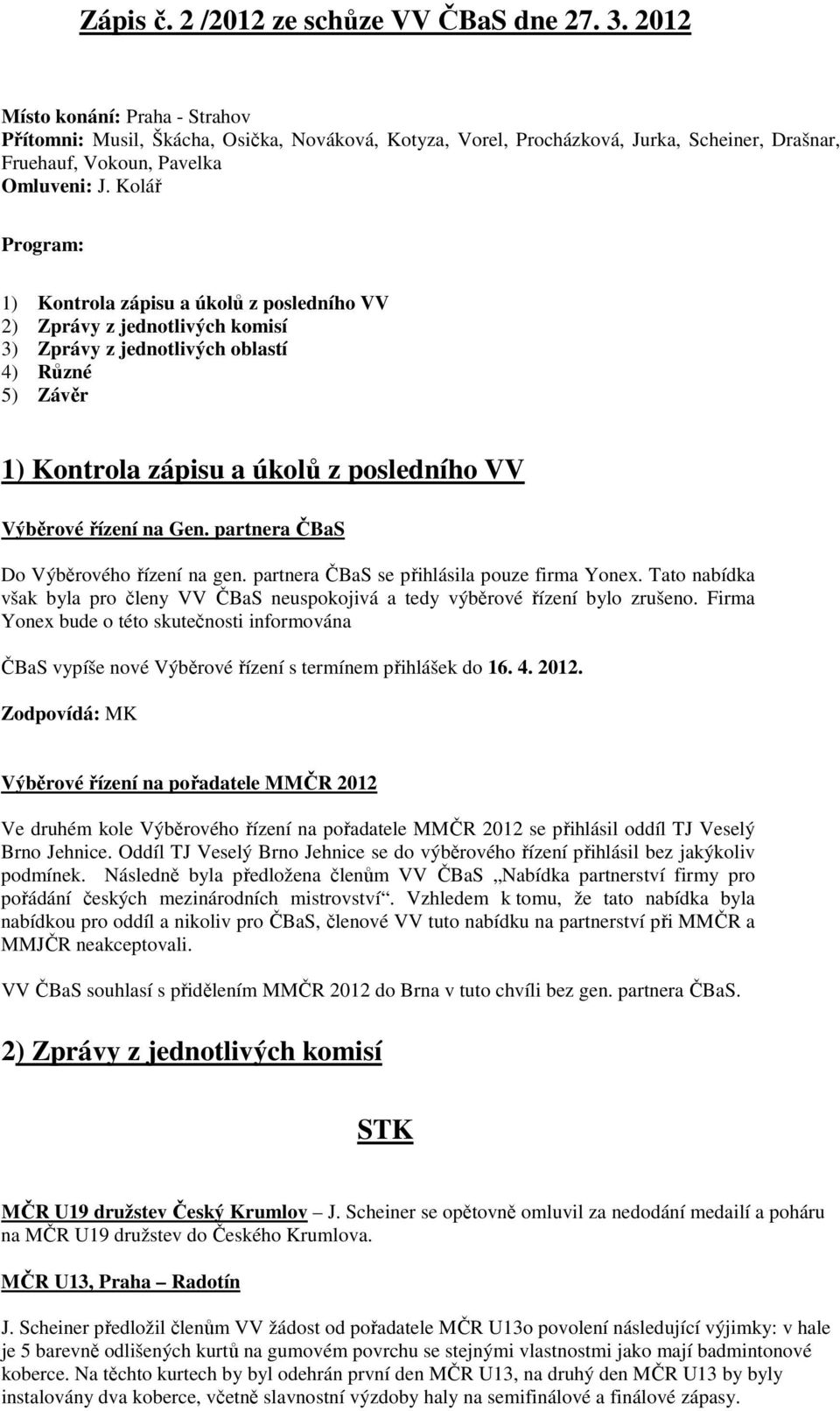 Kolář Program: 1) Kontrola zápisu a úkolů z posledního VV 2) Zprávy z jednotlivých komisí 3) Zprávy z jednotlivých oblastí 4) Různé 5) Závěr 1) Kontrola zápisu a úkolů z posledního VV Výběrové řízení