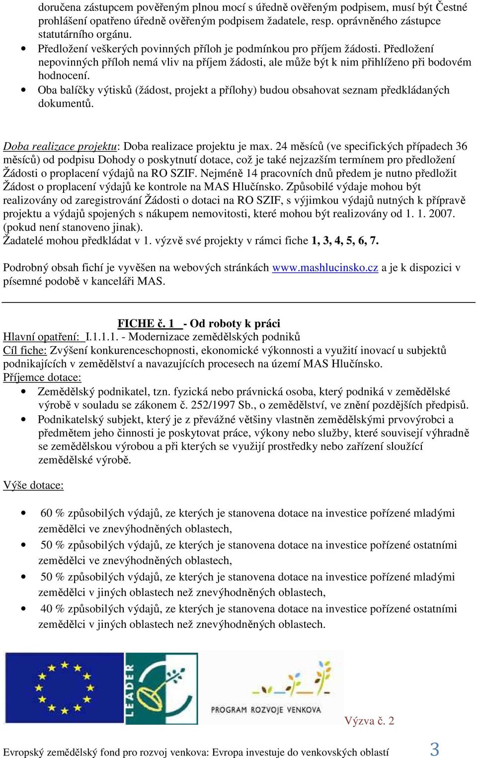 Oba balíčky výtisků (žádost, projekt a přílohy) budou obsahovat seznam předkládaných dokumentů. Doba realizace projektu: Doba realizace projektu je max.