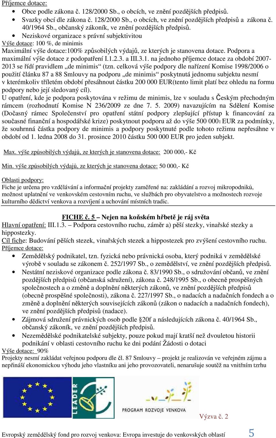 Neziskové organizace s právní subjektivitou Výše dotace: 100 %, de minimis Maximální výše dotace:100% způsobilých výdajů, ze kterých je stanovena dotace.