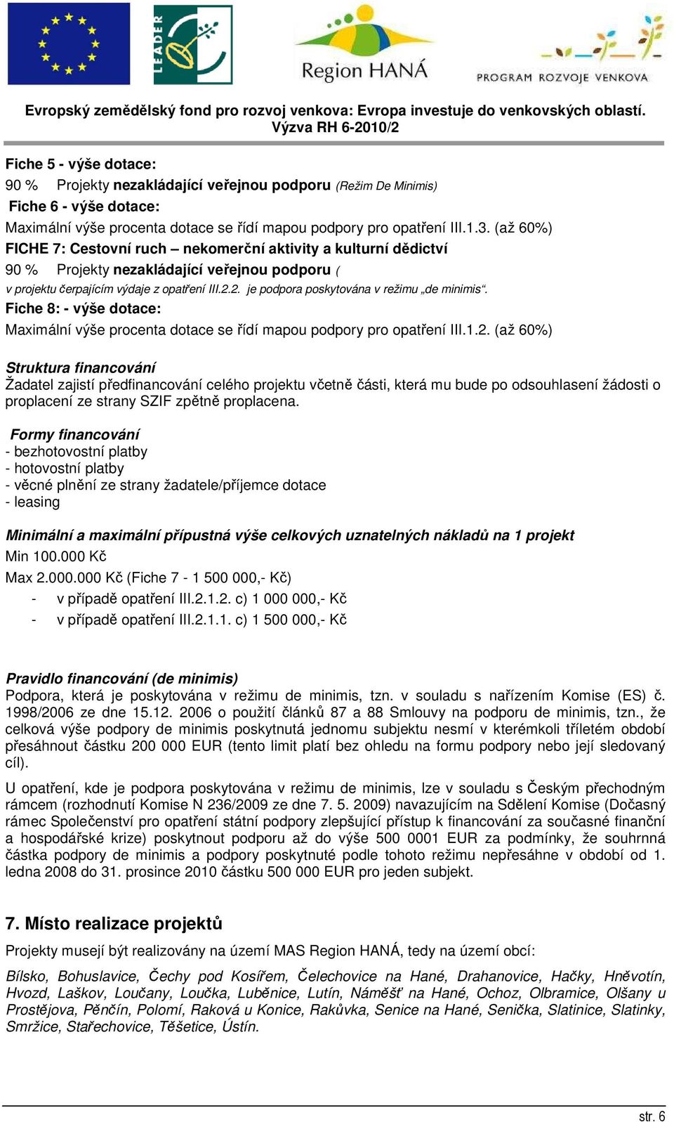 2. je podpora poskytována v režimu de minimis. Fiche 8: - výše dotace: Maximální výše procenta dotace se řídí mapou podpory pro opatření III.1.2. (až 60%) Struktura financování Žadatel zajistí předfinancování celého projektu včetně části, která mu bude po odsouhlasení žádosti o proplacení ze strany SZIF zpětně proplacena.