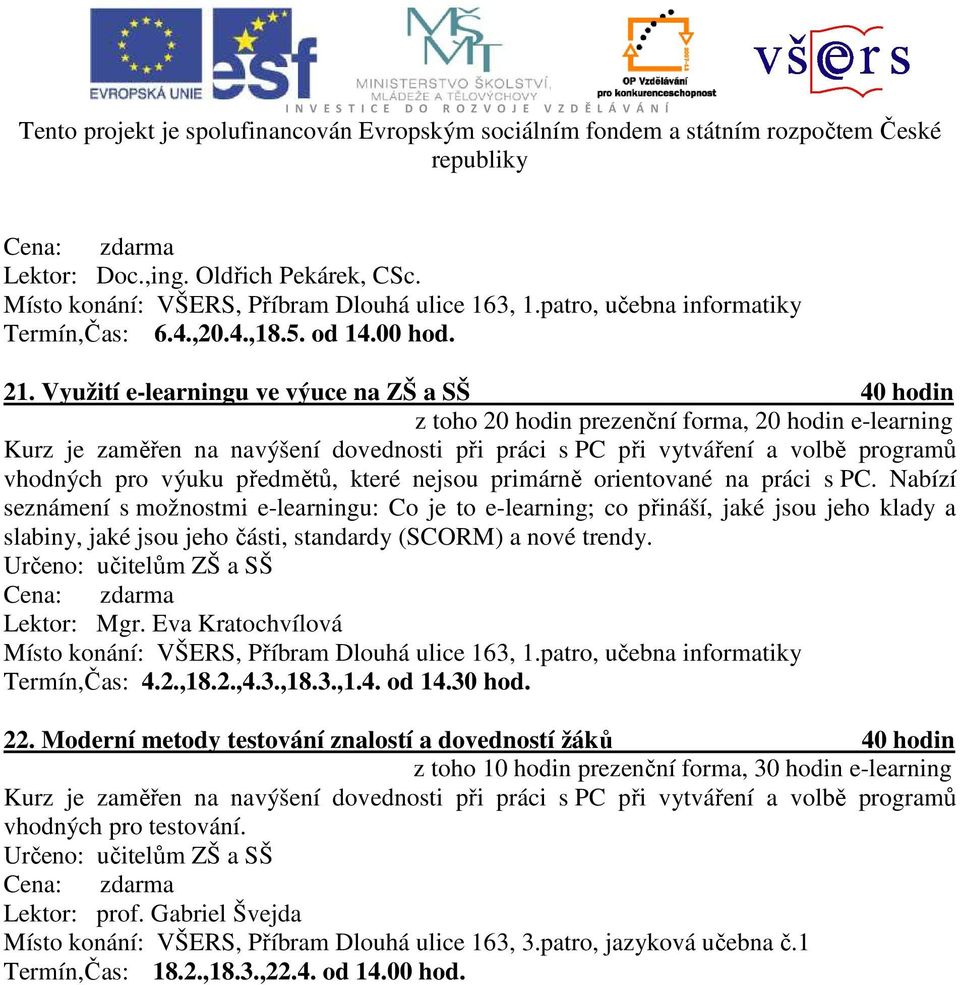 jsou jeho klady a slabiny, jaké jsou jeho části, standardy (SCORM) a nové trendy. Lektor: Mgr. Eva Kratochvílová Termín,Čas: 4.2.,18.2.,4.3.,18.3.,1.4. od 14.30 hod. 22.