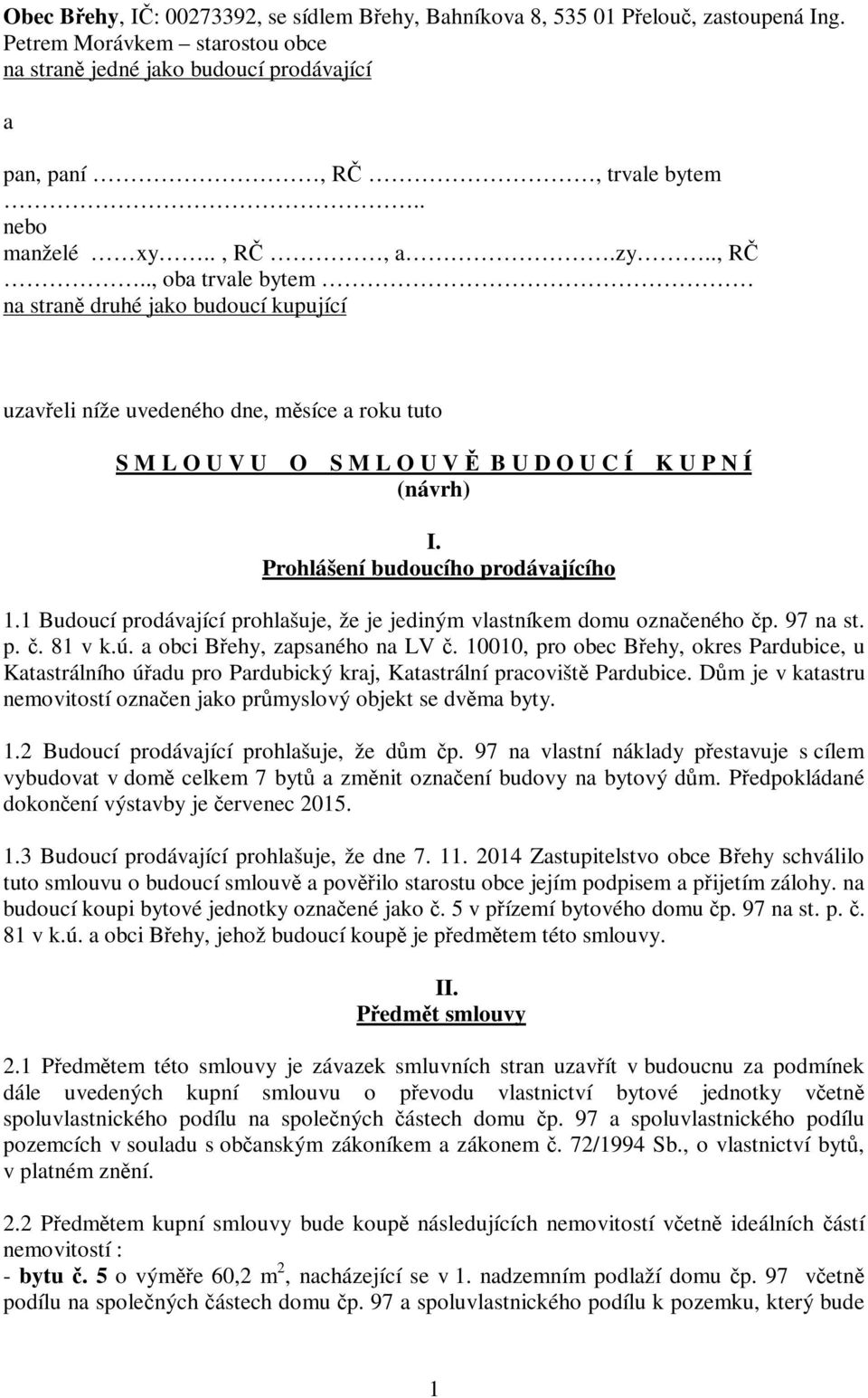 Prohlášení budoucího prodávajícího 1.1 Budoucí prodávající prohlašuje, že je jediným vlastníkem domu označeného čp. 97 na st. p. č. 81 v k.ú. a obci Břehy, zapsaného na LV č.