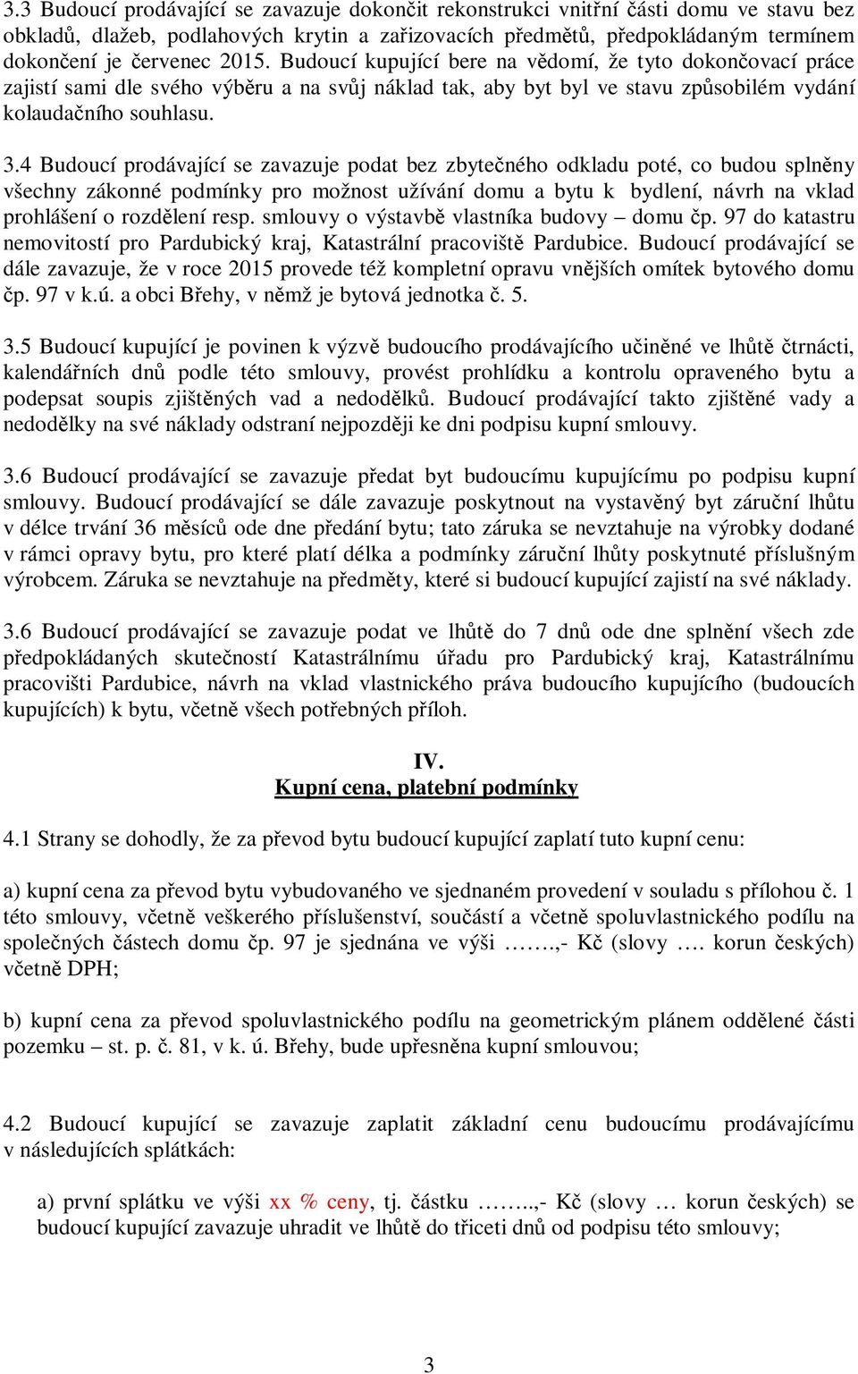 4 Budoucí prodávající se zavazuje podat bez zbytečného odkladu poté, co budou splněny všechny zákonné podmínky pro možnost užívání domu a bytu k bydlení, návrh na vklad prohlášení o rozdělení resp.