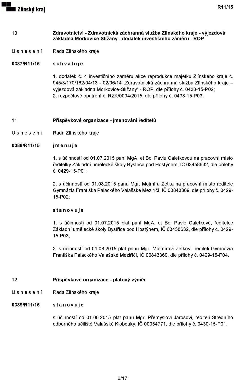 0438-15-P02; 2. rozpočtové opatření č. RZK/0094/2015, dle přílohy č. 0438-15-P03. 11 Příspěvkové organizace - jmenování ředitelů 0388/R11/15 j m e n u j e 1. s účinností od 01.07.2015 paní MgA. et Bc.