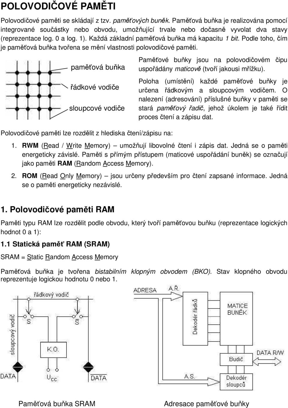 Každá základní paměťová buňka má kapacitu 1 bit. Podle toho, čím je paměťová buňka tvořena se mění vlastnosti polovodičové paměti.