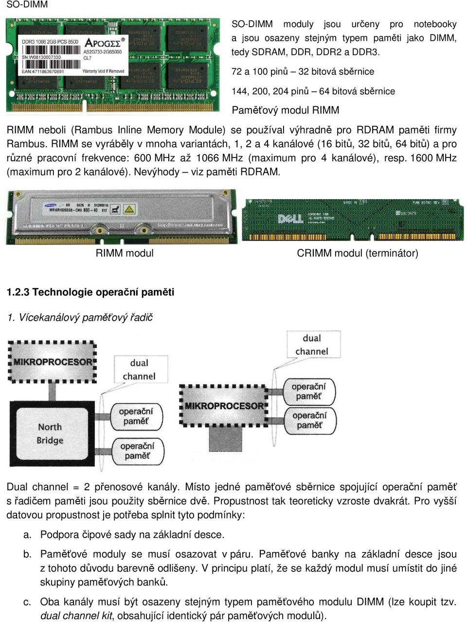 RIMM se vyráběly v mnoha variantách, 1, 2 a 4 kanálové (16 bitů, 32 bitů, 64 bitů) a pro různé pracovní frekvence: 600 MHz až 1066 MHz (maximum pro 4 kanálové), resp.