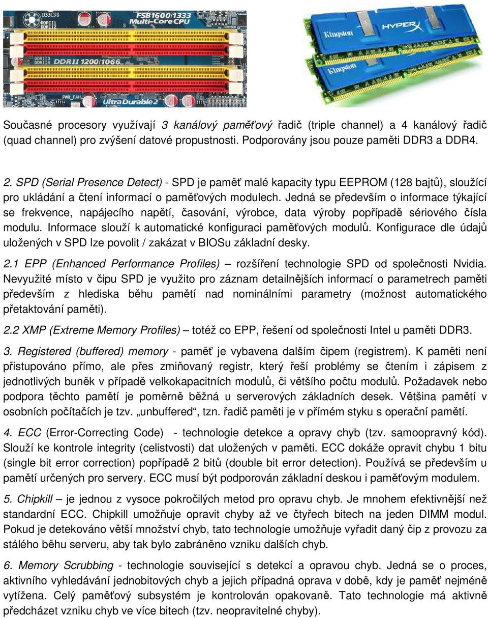 Jedná se především o informace týkající se frekvence, napájecího napětí, časování, výrobce, data výroby popřípadě sériového čísla modulu. Informace slouží k automatické konfiguraci paměťových modulů.