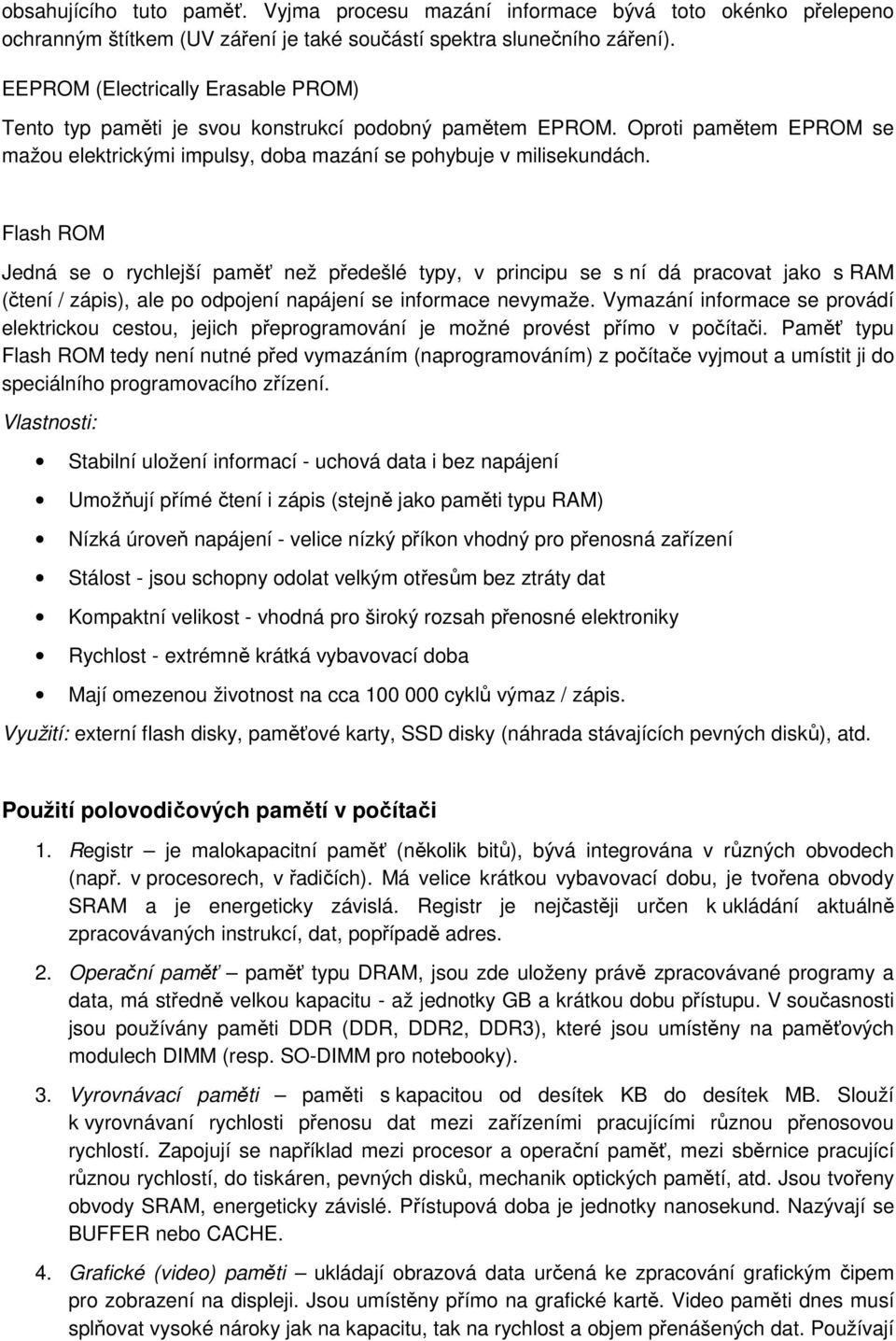 Flash ROM Jedná se o rychlejší paměť než předešlé typy, v principu se s ní dá pracovat jako s RAM (čtení / zápis), ale po odpojení napájení se informace nevymaže.