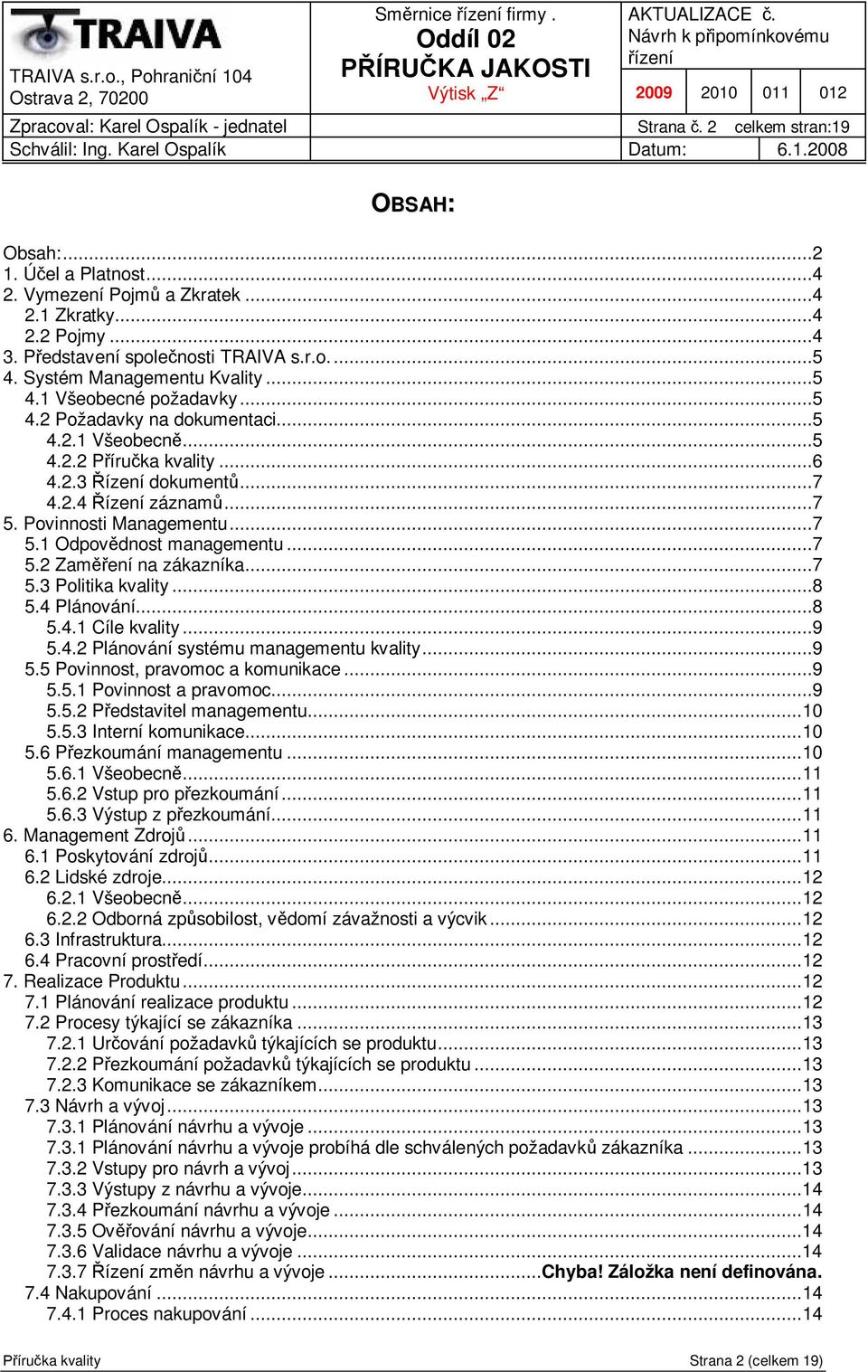 ..7 5.1 Odpov dnost managementu...7 5.2 Zam ení na zákazníka...7 5.3 Politika kvality...8 5.4 Plánování...8 5.4.1 Cíle kvality...9 5.4.2 Plánování systému managementu kvality...9 5.5 Povinnost, pravomoc a komunikace.