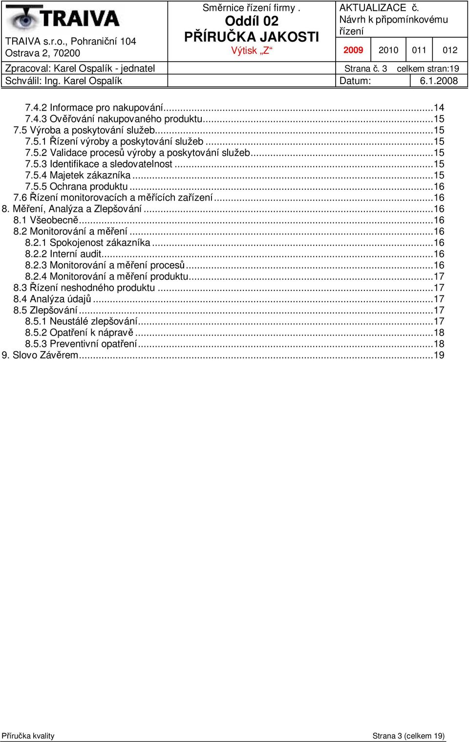 ..16 8.2.1 Spokojenost zákazníka...16 8.2.2 Interní audit...16 8.2.3 Monitorování a m ení proces...16 8.2.4 Monitorování a m ení produktu...17 8.3 neshodného produktu...17 8.4 Analýza údaj...17 8.5 Zlepšování.