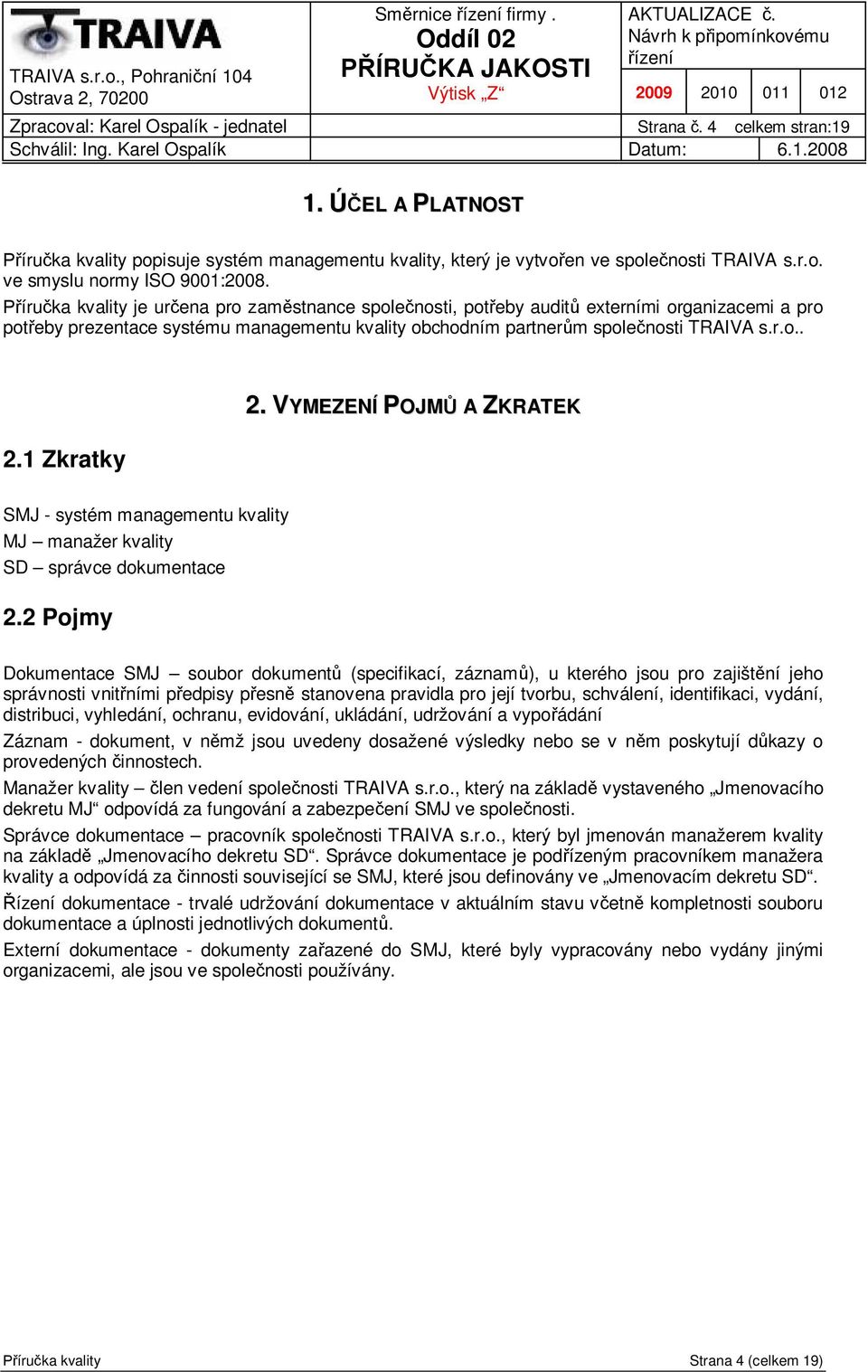 1 Zkratky 2. VYMEZENÍ POJM A ZKRATEK SMJ - systém managementu kvality MJ manažer kvality SD správce dokumentace 2.
