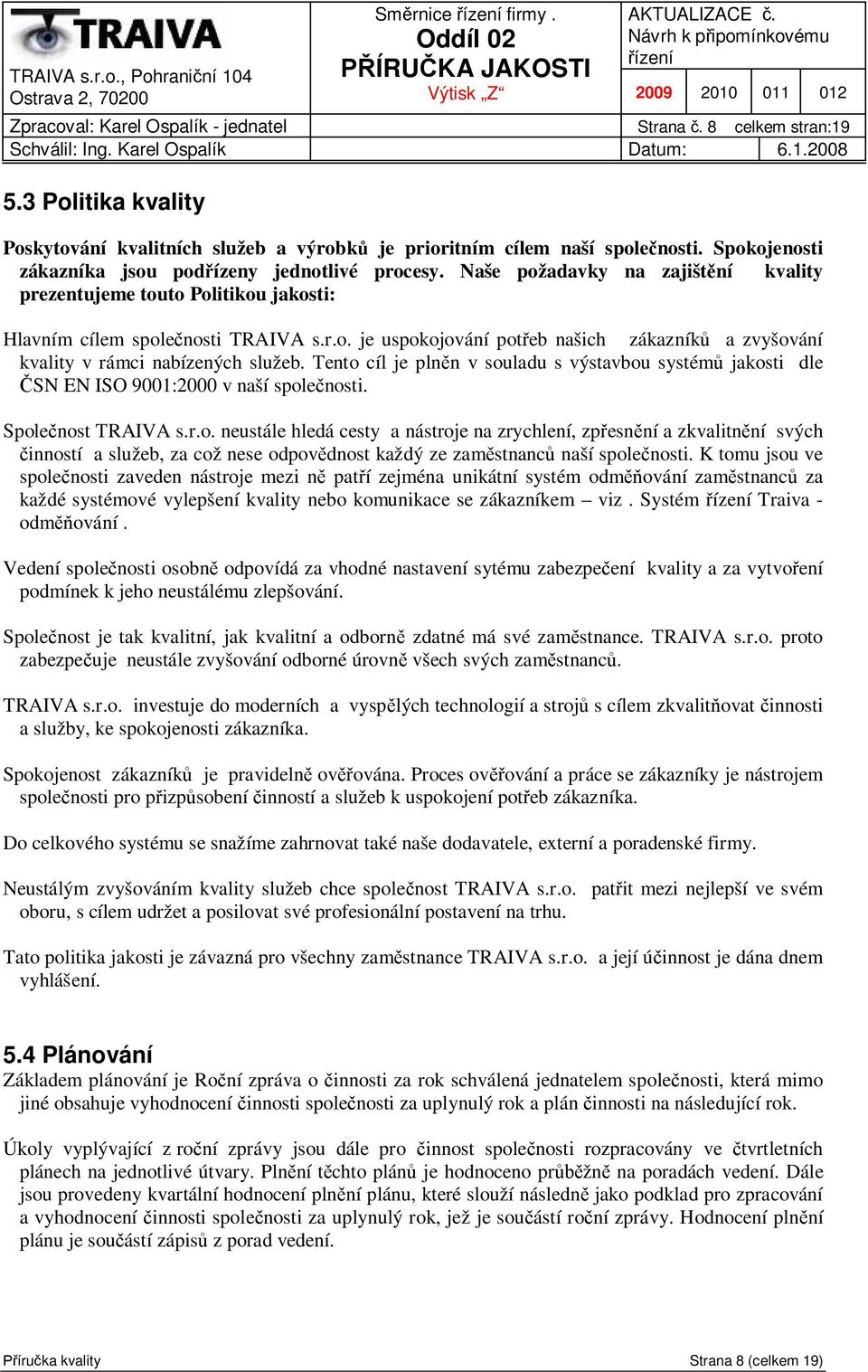 Tento cíl je pln n v souladu s výstavbou systém jakosti dle SN EN ISO 9001:2000 v naší spole nosti. Spole nost TRAIVA s.r.o. neustále hledá cesty a nástroje na zrychlení, zp esn ní a zkvalitn ní svých inností a služeb, za což nese odpov dnost každý ze zam stnanc naší spole nosti.