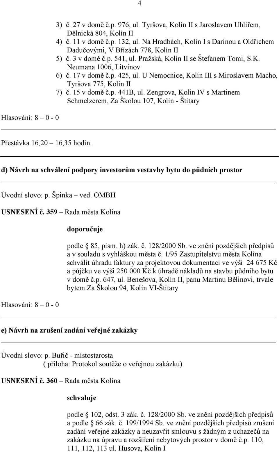 U Nemocnice, Kolín III s Miroslavem Macho, Tyršova 775, Kolín II 7) č. 15 v domě č.p. 441B, ul. Zengrova, Kolín IV s Martinem Schmelzerem, Za Školou 107, Kolín - Štítary Přestávka 16,20 16,35 hodin.