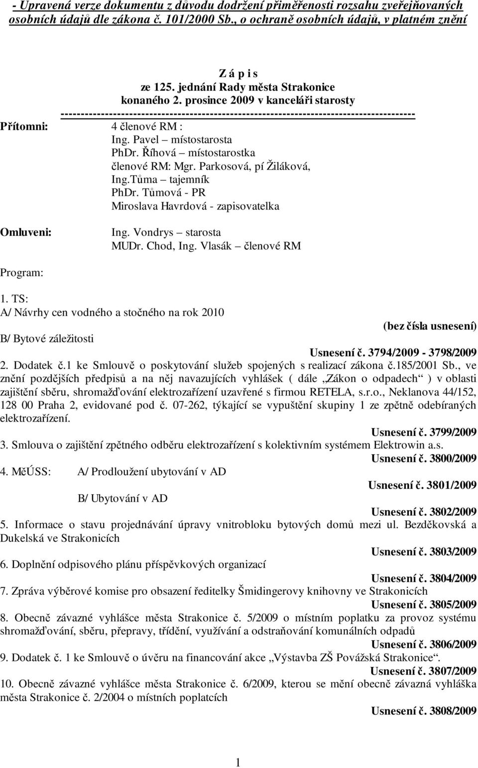 Pavel místostarosta PhDr. Říhová místostarostka členové RM: Mgr. Parkosová, pí Žiláková, Ing.Tůma tajemník PhDr. Tůmová - PR Miroslava Havrdová - zapisovatelka Omluveni: Ing. Vondrys starosta MUDr.