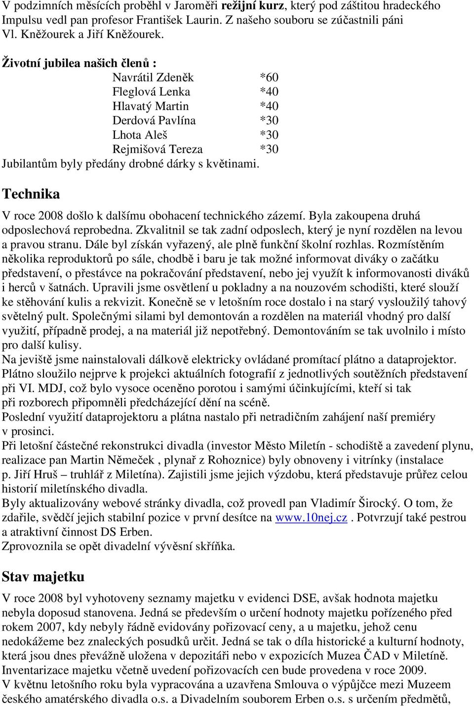 Technika V roce 2008 došlo k dalšímu obohacení technického zázemí. Byla zakoupena druhá odposlechová reprobedna. Zkvalitnil se tak zadní odposlech, který je nyní rozdělen na levou a pravou stranu.