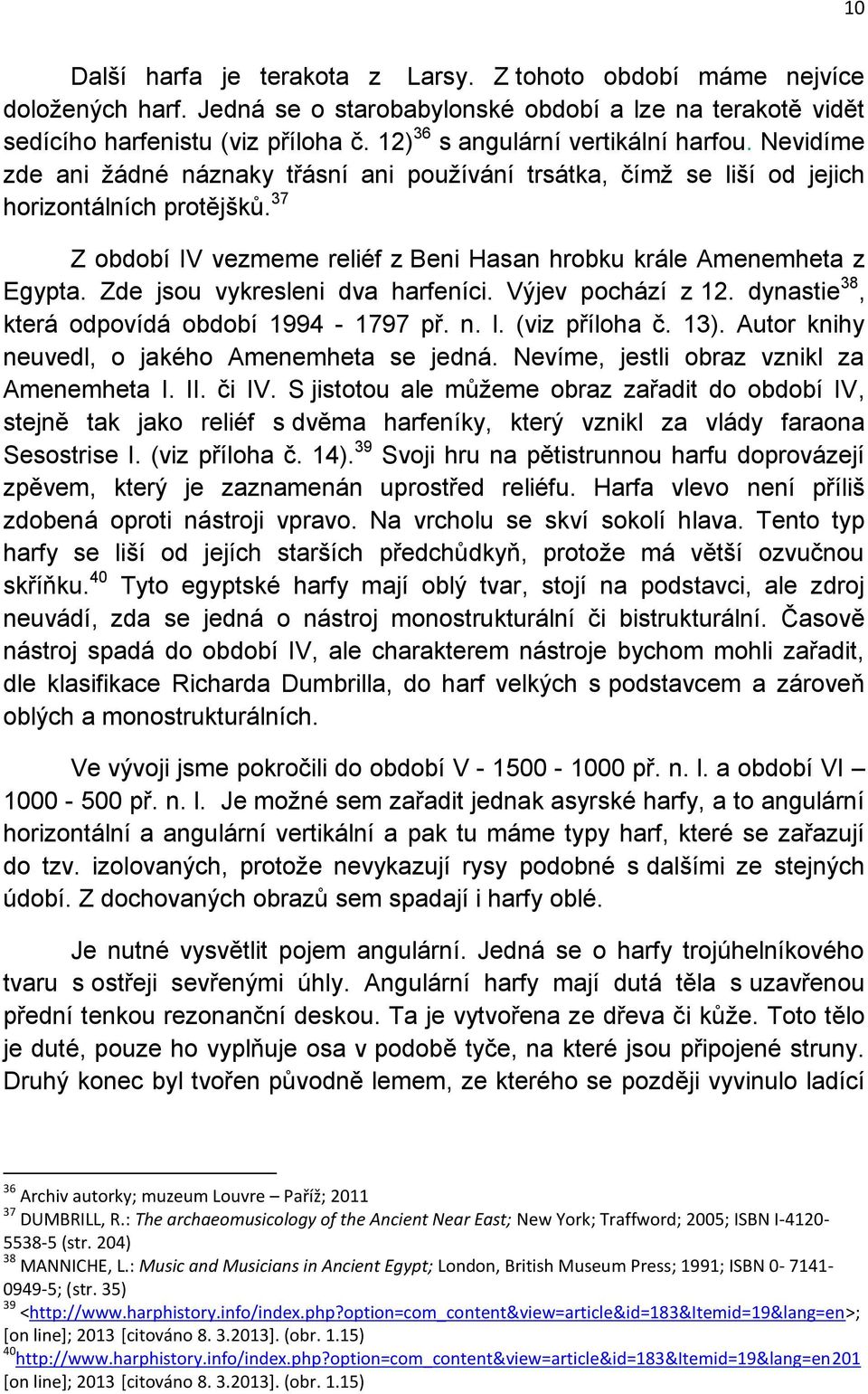 37 Z období IV vezmeme reliéf z Beni Hasan hrobku krále Amenemheta z Egypta. Zde jsou vykresleni dva harfeníci. Výjev pochází z 12. dynastie 38, která odpovídá období 1994-1797 př. n. l.