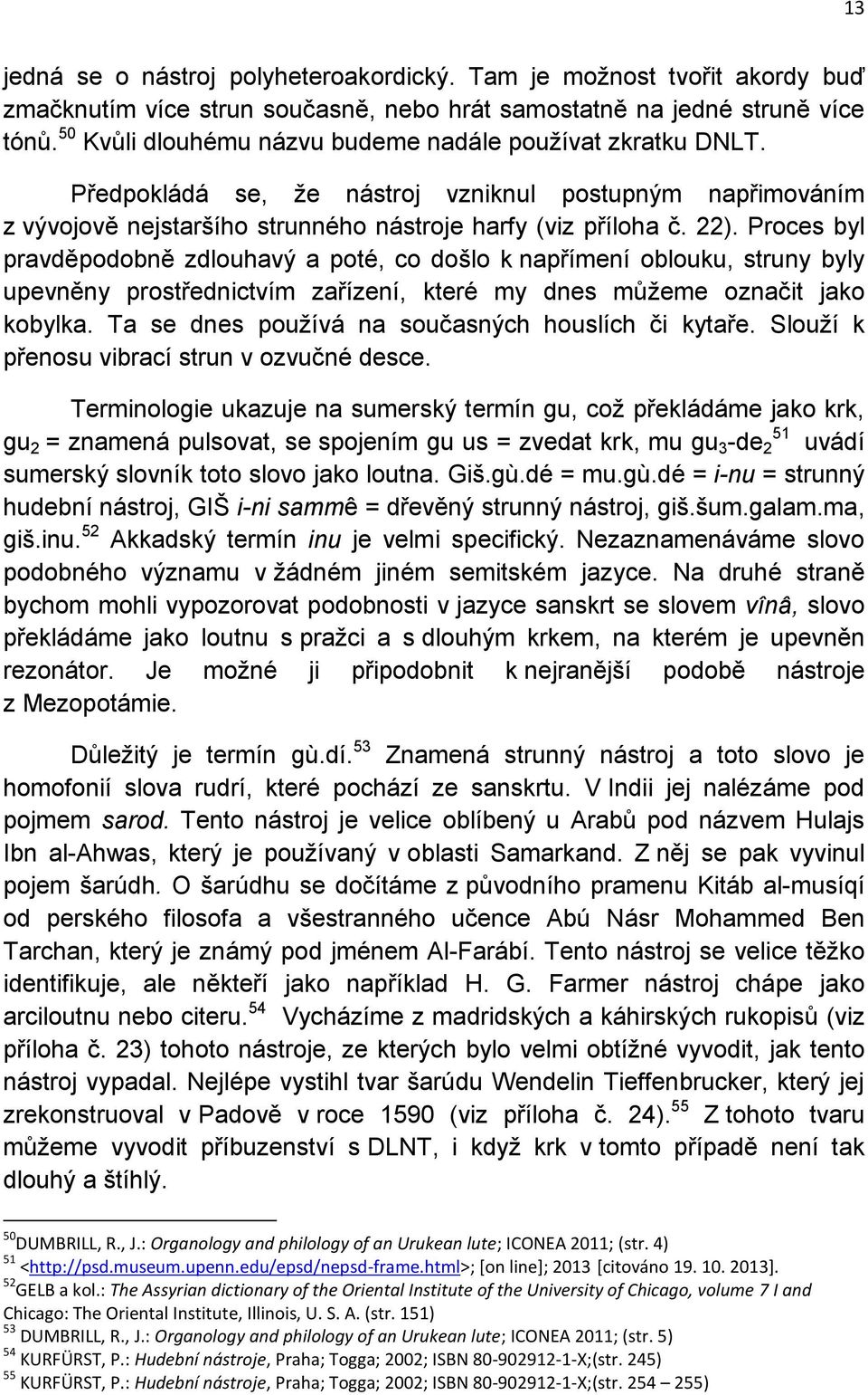 Proces byl pravděpodobně zdlouhavý a poté, co došlo k napřímení oblouku, struny byly upevněny prostřednictvím zařízení, které my dnes můžeme označit jako kobylka.