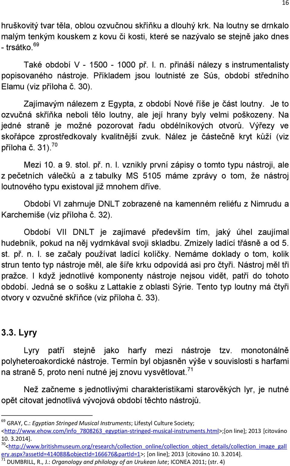 Zajímavým nálezem z Egypta, z období Nové říše je část loutny. Je to ozvučná skříňka neboli tělo loutny, ale její hrany byly velmi poškozeny.
