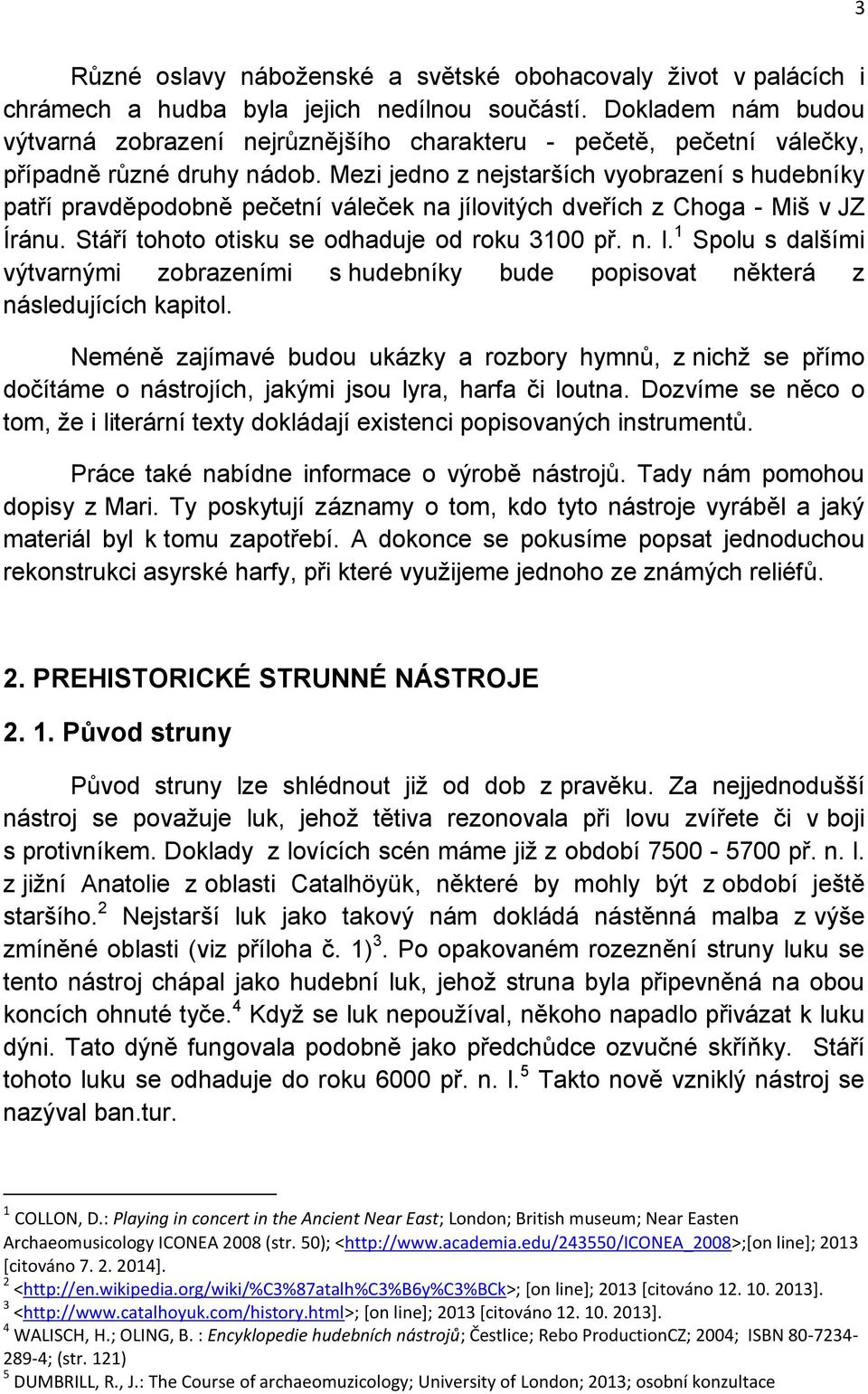 Mezi jedno z nejstarších vyobrazení s hudebníky patří pravděpodobně pečetní váleček na jílovitých dveřích z Choga - Miš v JZ Íránu. Stáří tohoto otisku se odhaduje od roku 3100 př. n. l.