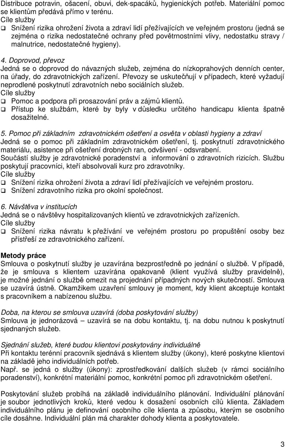 hygieny). 4. Doprovod, převoz Jedná se o doprovod do návazných služeb, zejména do nízkoprahových denních center, na úřady, do zdravotnických zařízení.