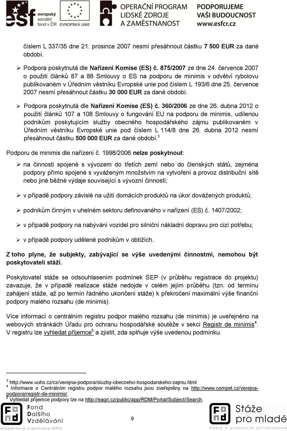 července 2007 nesmí přesáhnout částku 30 000 EUR za dané období. Podpora poskytnutá dle Nařízení Komise (ES) č. 360/2006 ze dne 26.