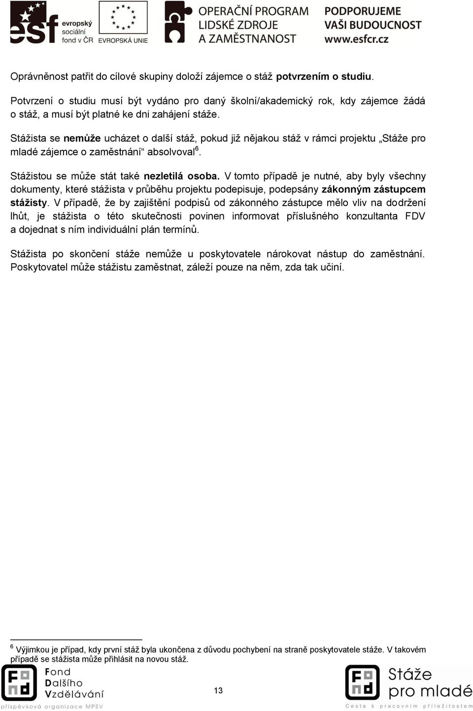 Stážista se nemůže ucházet o další stáž, pokud již nějakou stáž v rámci projektu Stáže pro mladé zájemce o zaměstnání absolvoval 6. Stážistou se může stát také nezletilá osoba.