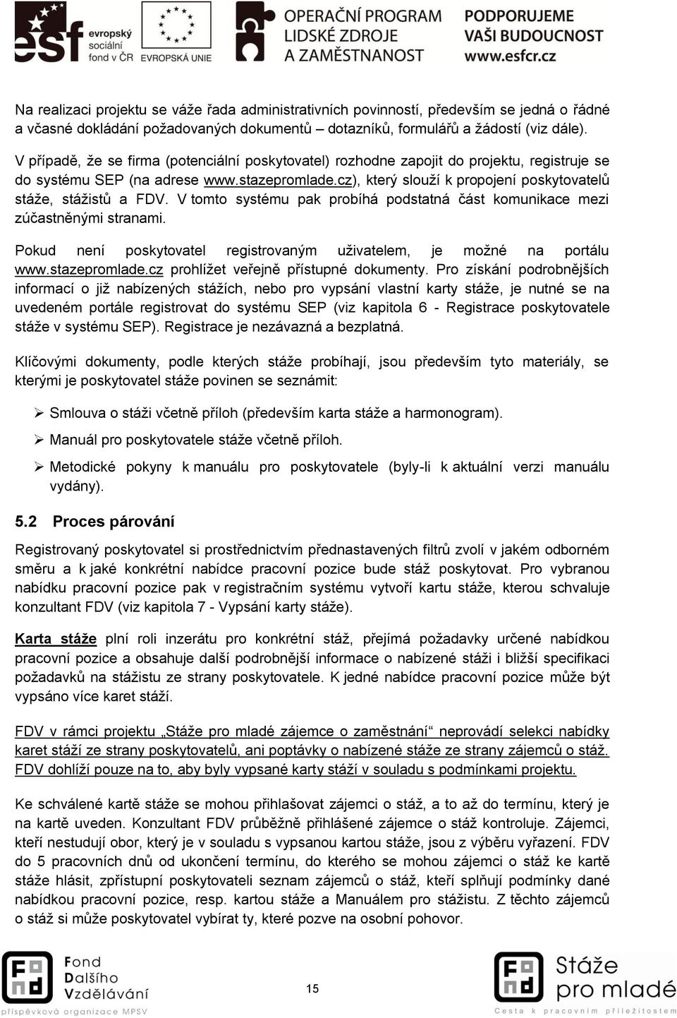 cz), který slouží k propojení poskytovatelů stáže, stážistů a FDV. V tomto systému pak probíhá podstatná část komunikace mezi zúčastněnými stranami.