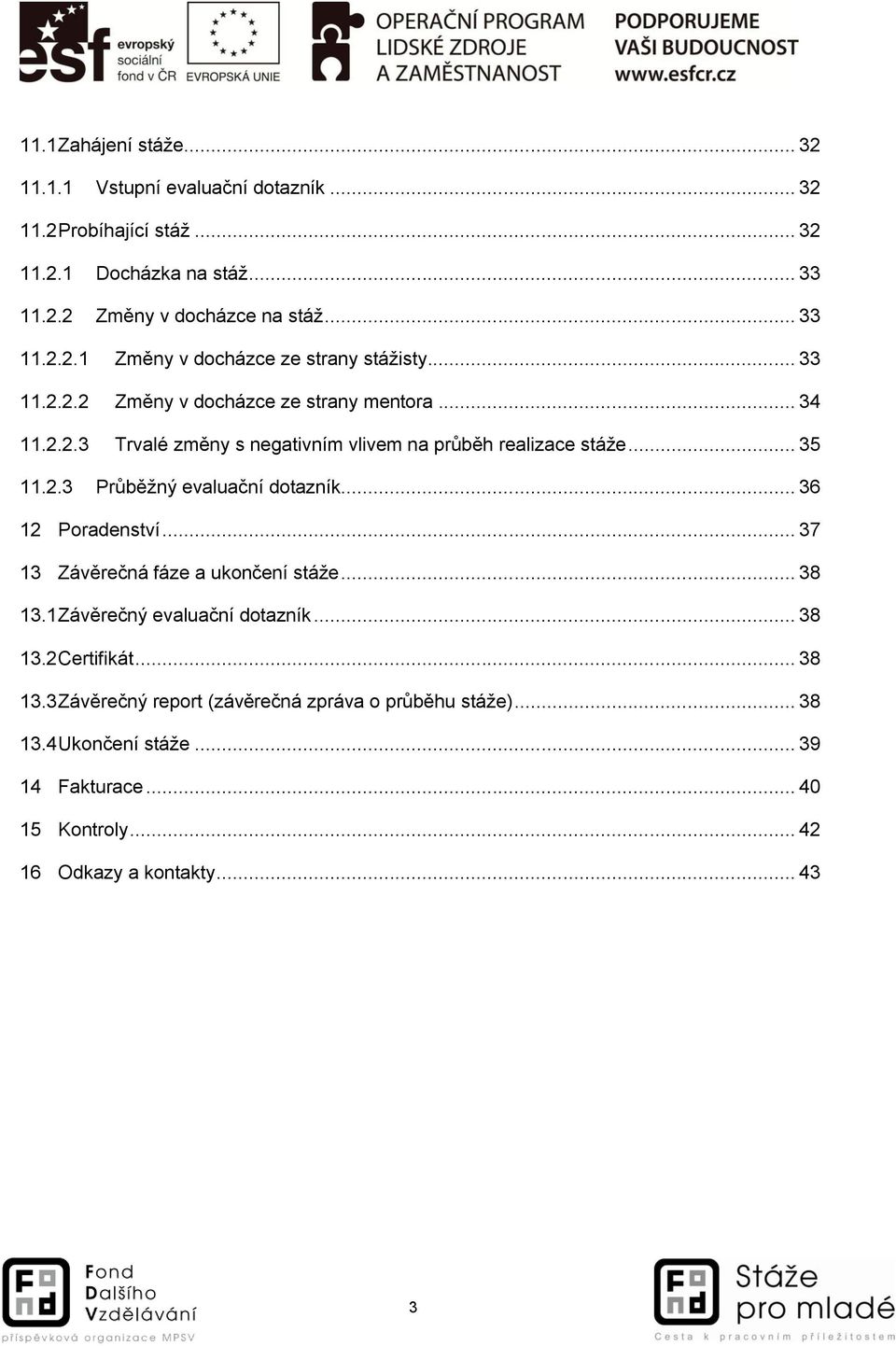 .. 36 12 Poradenství... 37 13 Závěrečná fáze a ukončení stáže... 38 13.1 Závěrečný evaluační dotazník... 38 13.2 Certifikát... 38 13.3 Závěrečný report (závěrečná zpráva o průběhu stáže).