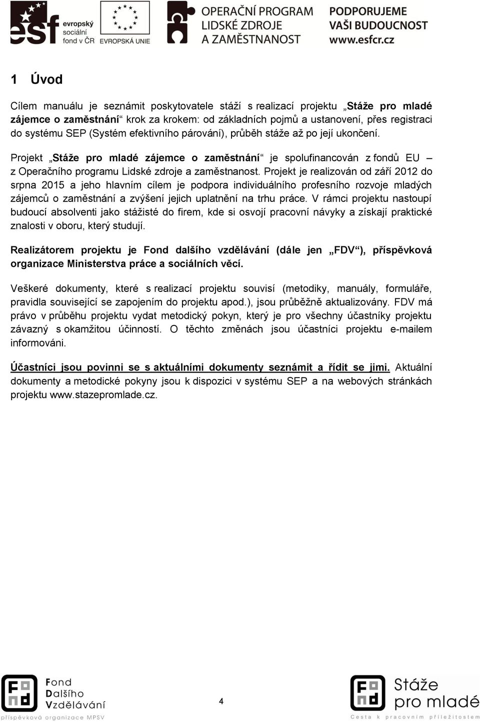 Projekt je realizován od září 2012 do srpna 2015 a jeho hlavním cílem je podpora individuálního profesního rozvoje mladých zájemců o zaměstnání a zvýšení jejich uplatnění na trhu práce.