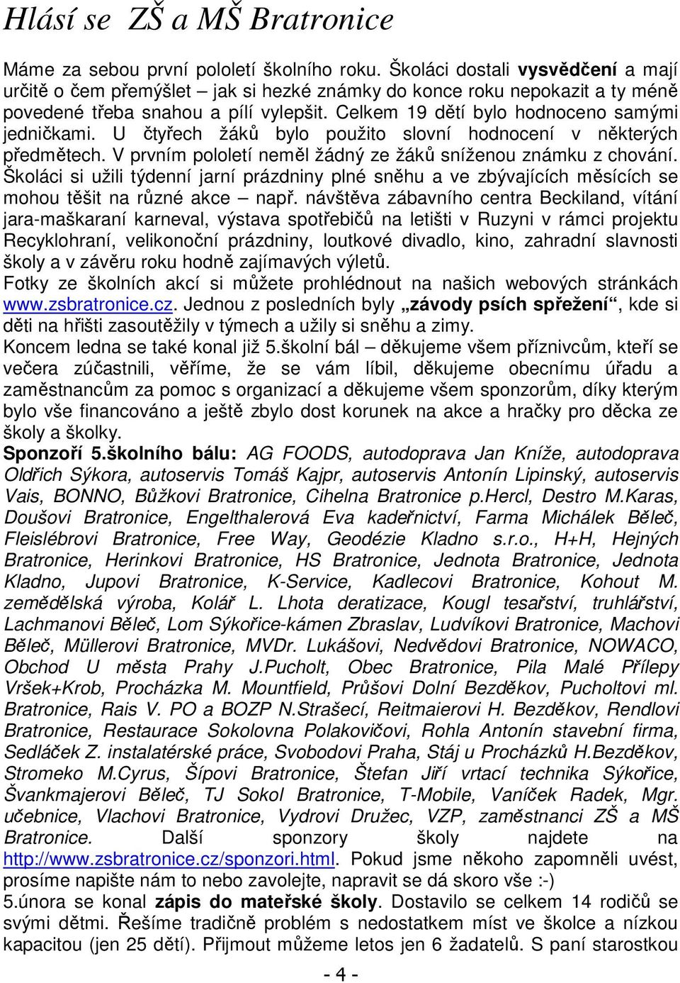 U čtyřech žáků bylo použito slovní hodnocení v některých předmětech. V prvním pololetí neměl žádný ze žáků sníženou známku z chování.