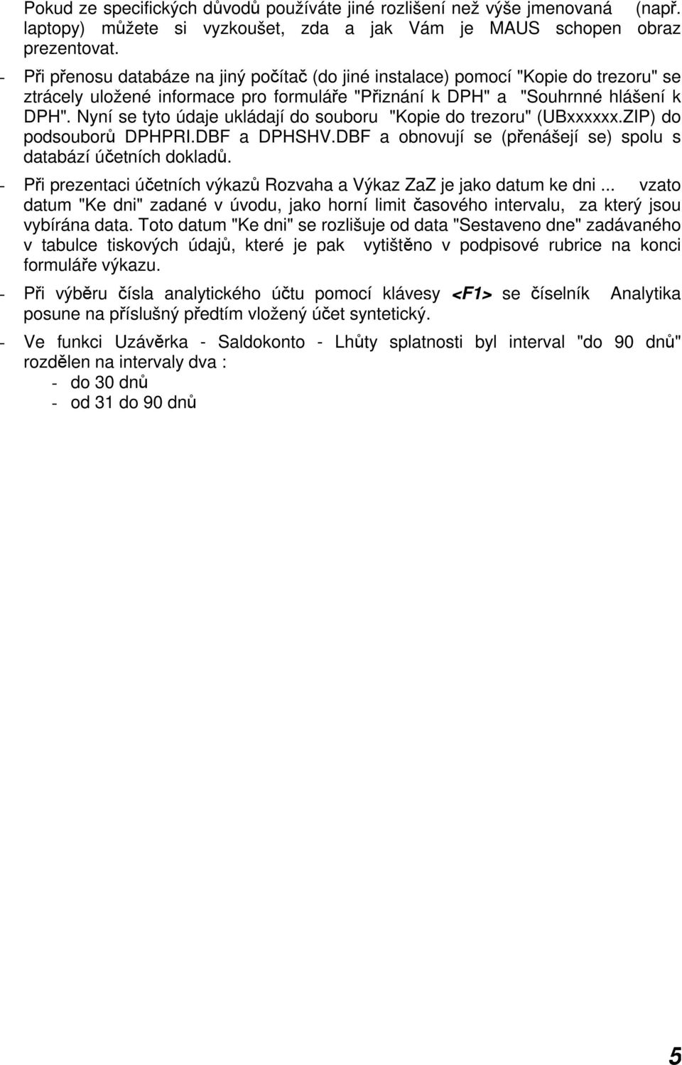 Nyní se tyto údaje ukládají do souboru "Kopie do trezoru" (UBxxxxxx.ZIP) do podsouborů DPHPRI.DBF a DPHSHV.DBF a obnovují se (přenášejí se) spolu s databází účetních dokladů.