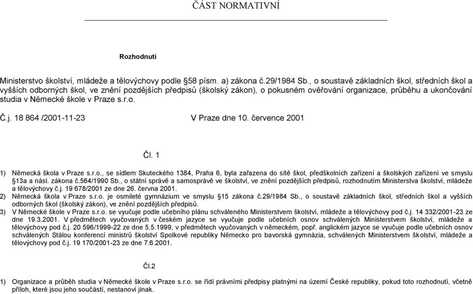 Praze s.r.o. Č.j. 18 864 /2001-11- V Praze dne 10. července 2001 Čl. 1 1) Německá škola v Praze s.r.o., se sídlem Skuteckého 1384, Praha 6, byla zařazena do sítě škol, předškolních zařízení a školských zařízení ve smyslu 13a a násl.
