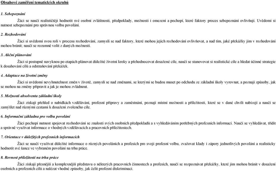 Rozhodování Žáci si uvědomí svou roli v procesu rozhodování, zamyslí se nad faktory, které mohou jejich rozhodování ovlivňovat, a nad tím, jaké překážky jim v rozhodování mohou bránit; naučí se
