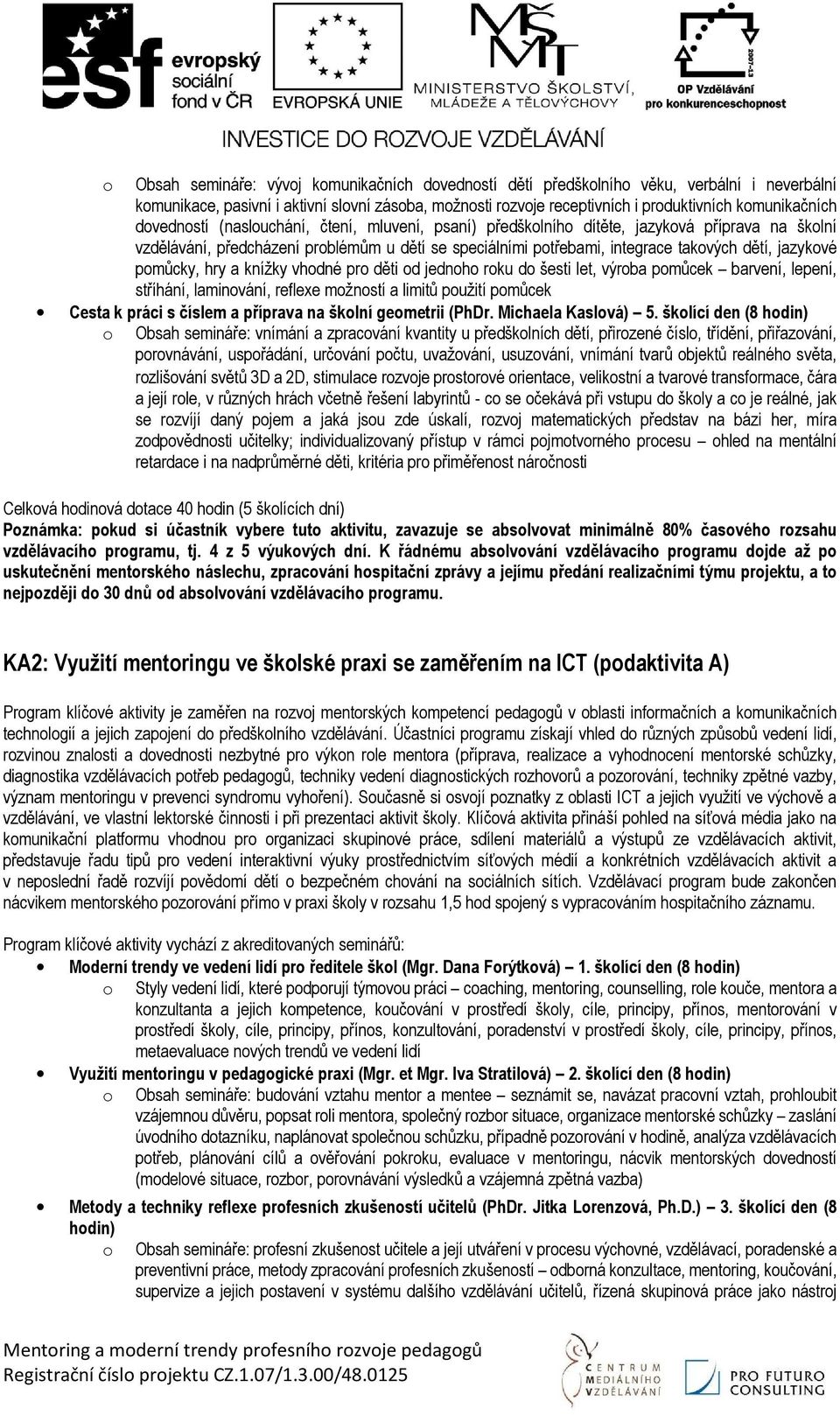 pomůcky, hry a knížky vhodné pro děti od jednoho roku do šesti let, výroba pomůcek barvení, lepení, stříhání, laminování, reflexe možností a limitů použití pomůcek Cesta k práci s číslem a příprava