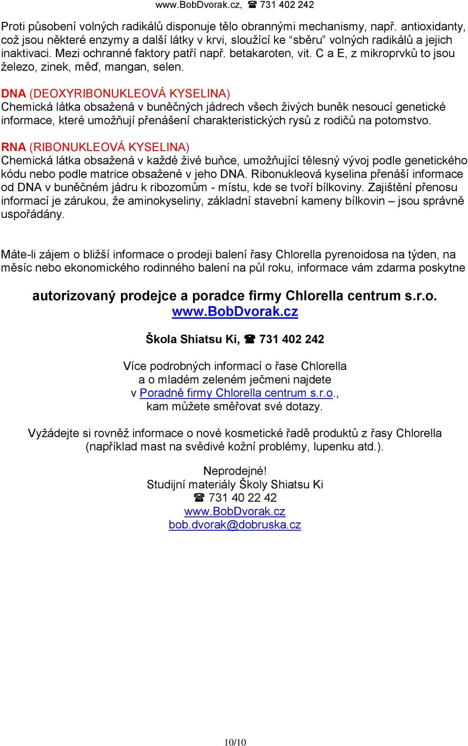 DNA (DEOXYRIBONUKLEOVÁ KYSELINA) Chemická látka obsaţená v buněčných jádrech všech ţivých buněk nesoucí genetické informace, které umoţňují přenášení charakteristických rysů z rodičů na potomstvo.