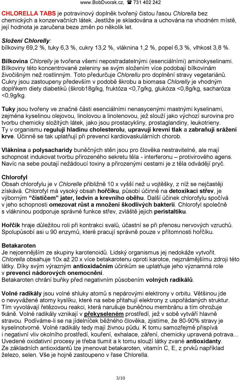 Složení Chlorelly: bílkoviny 69,2 %, tuky 6,3 %, cukry 13,2 %, vláknina 1,2 %, popel 6,3 %, vlhkost 3,8 %. Bílkovina Chlorelly je tvořena všemi nepostradatelnými (esenciálními) aminokyselinami.