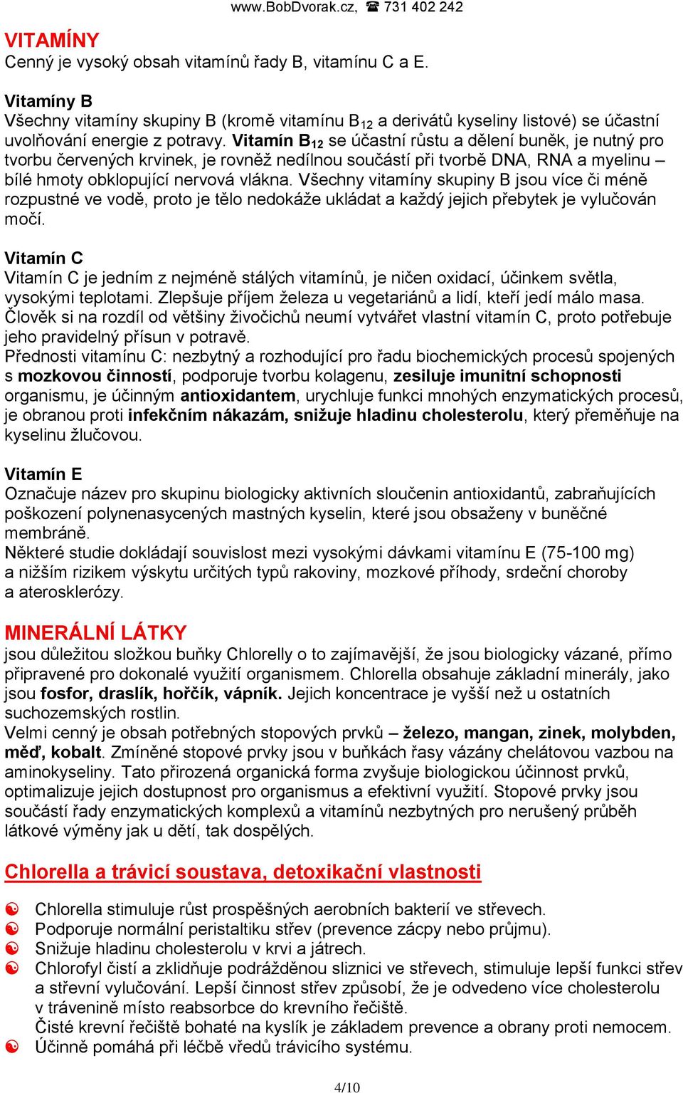 Všechny vitamíny skupiny B jsou více či méně rozpustné ve vodě, proto je tělo nedokáţe ukládat a kaţdý jejich přebytek je vylučován močí.