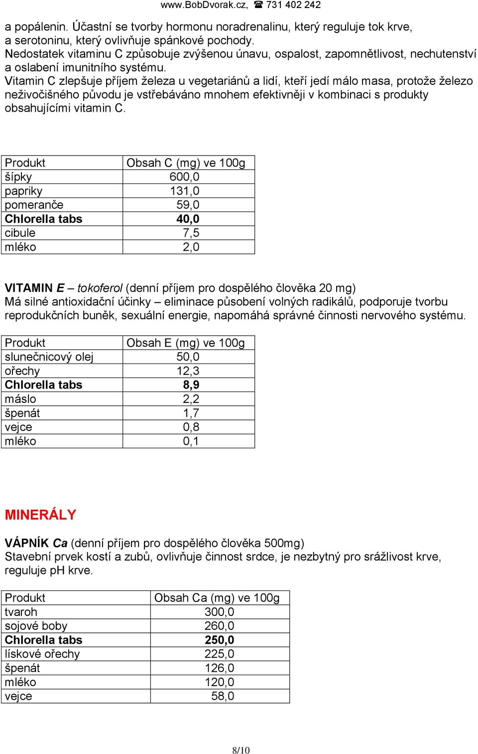 Vitamin C zlepšuje příjem ţeleza u vegetariánů a lidí, kteří jedí málo masa, protoţe ţelezo neţivočišného původu je vstřebáváno mnohem efektivněji v kombinaci s produkty obsahujícími vitamin C.