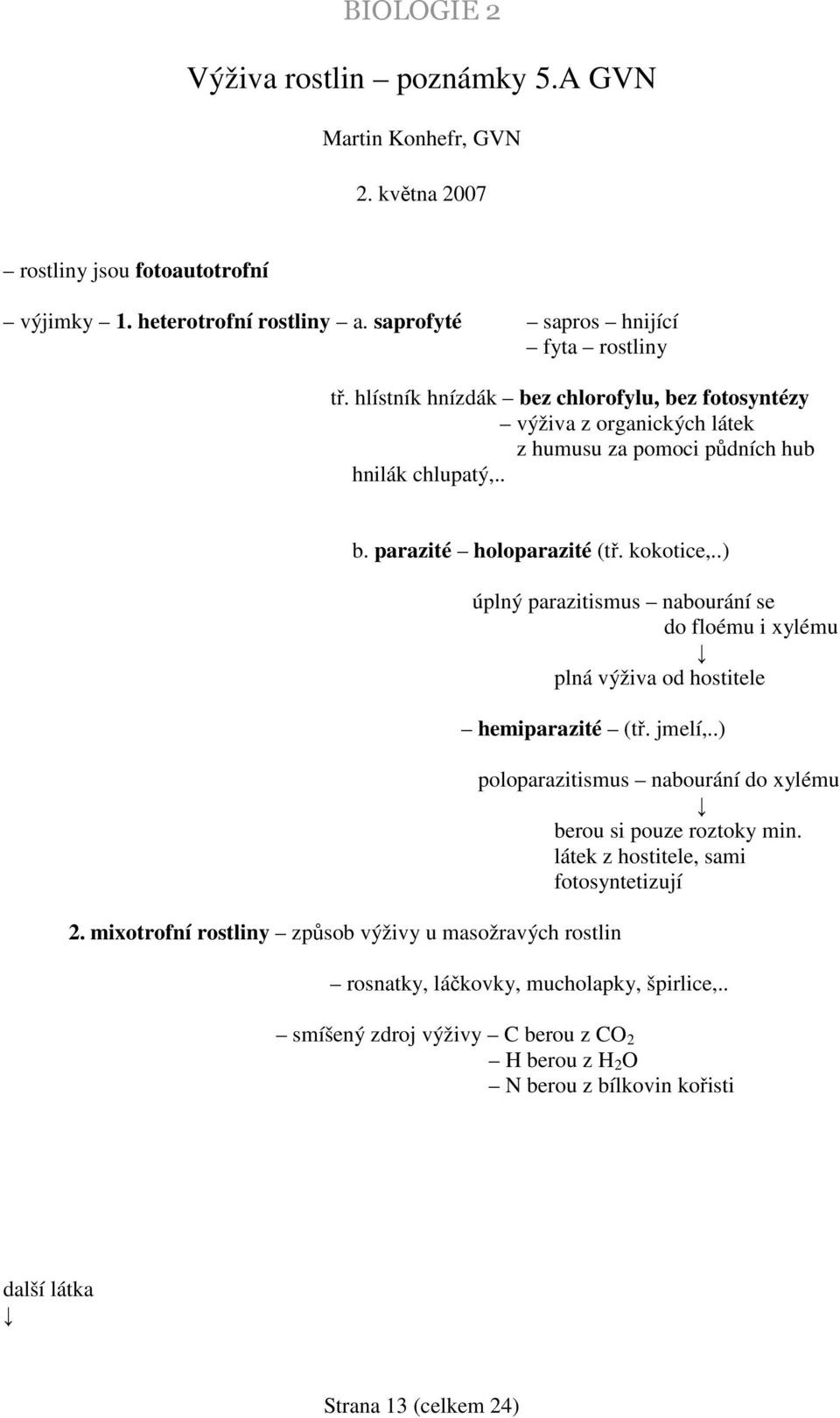 .) úplný parazitismus nabourání se do floému i xylému plná výživa od hostitele hemiparazité (tř. jmelí,..) 2.