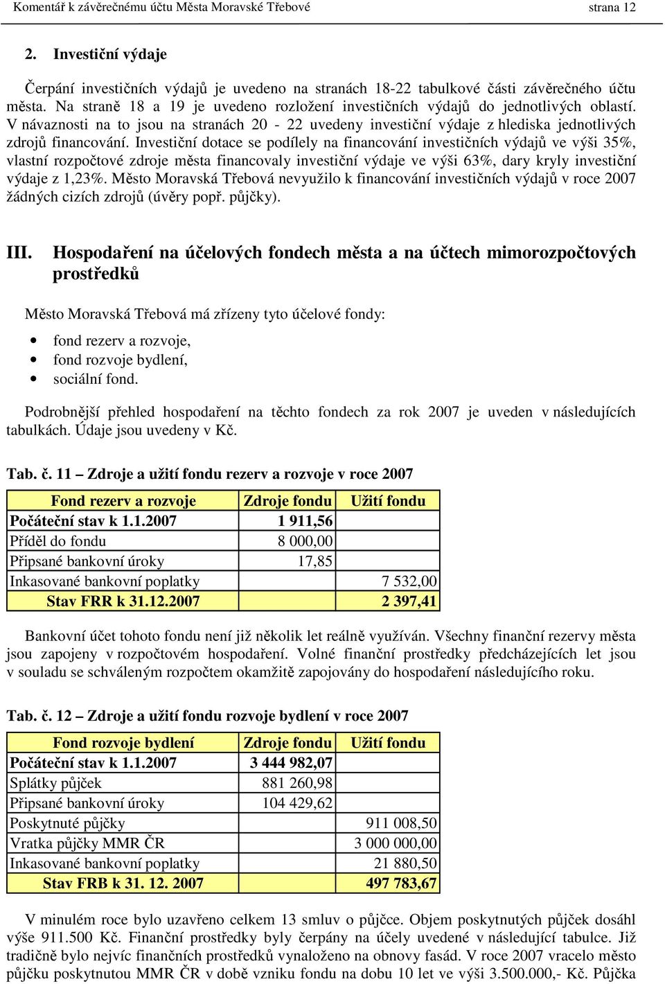 Investiční dotace se podílely na financování investičních výdajů ve výši 35%, vlastní rozpočtové zdroje města financovaly investiční výdaje ve výši 63%, dary kryly investiční výdaje z 1,23%.