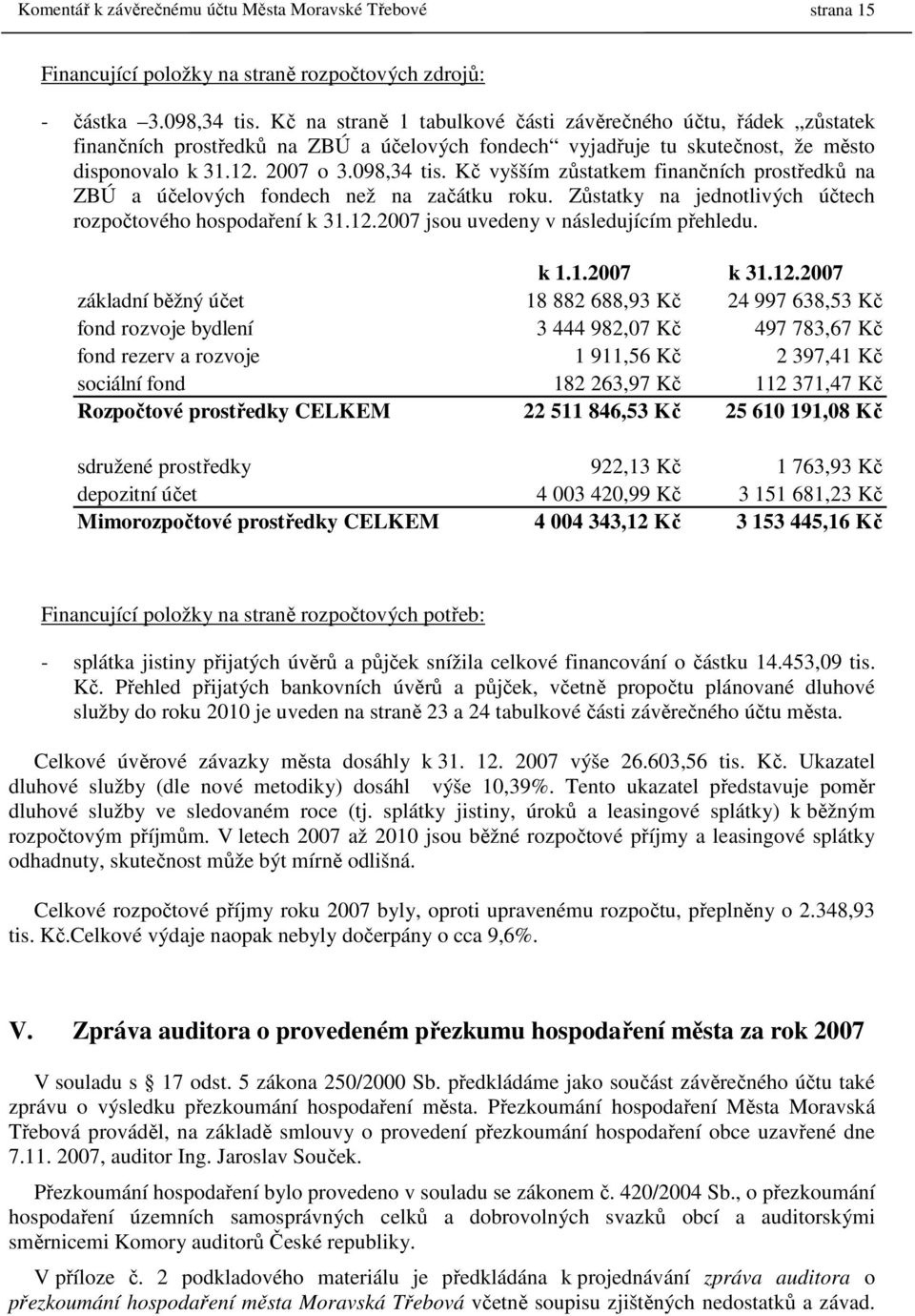 Kč vyšším zůstatkem finančních prostředků na ZBÚ a účelových fondech než na začátku roku. Zůstatky na jednotlivých účtech rozpočtového hospodaření k 31.12.2007 jsou uvedeny v následujícím přehledu.