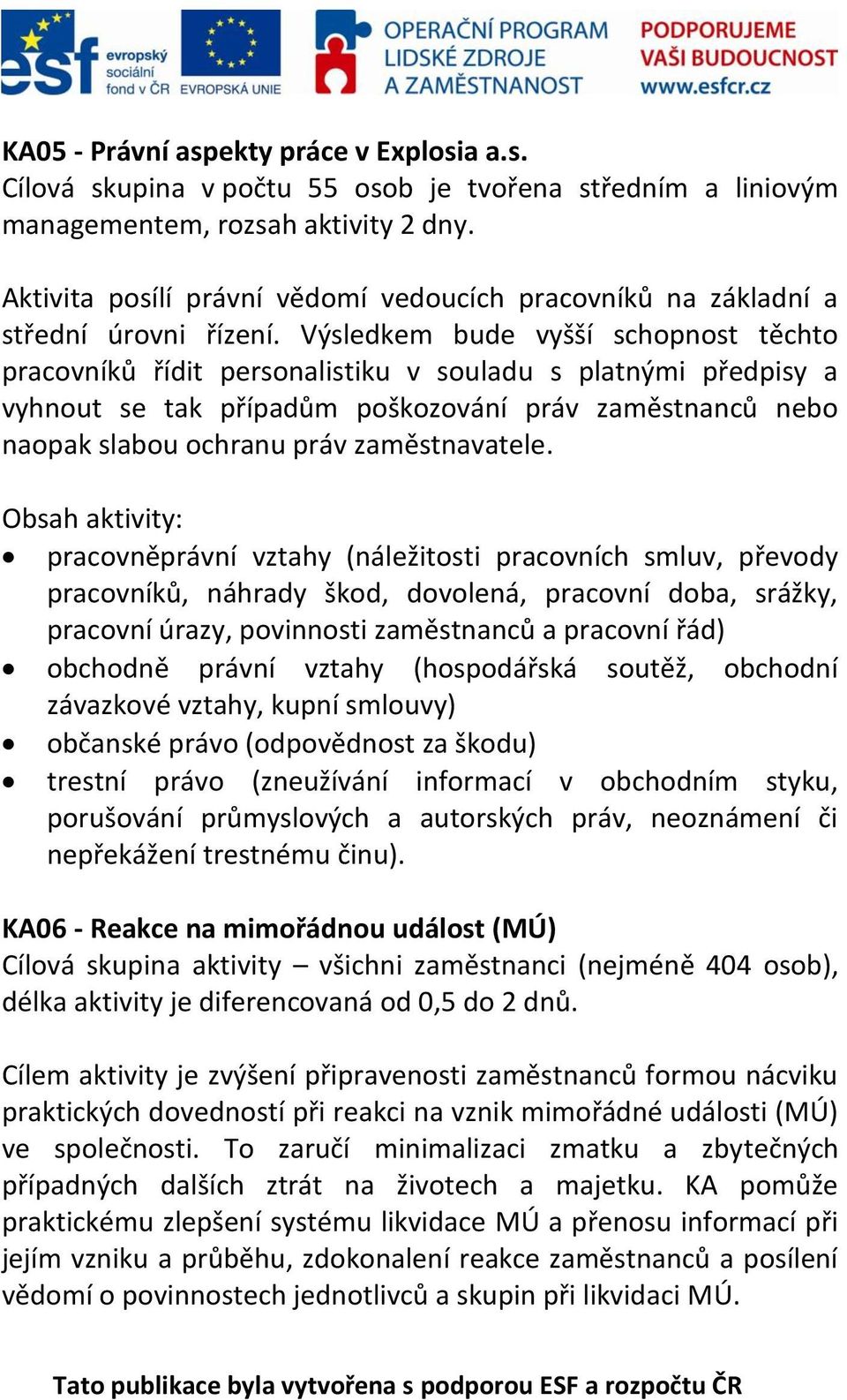 Výsledkem bude vyšší schopnost těchto pracovníků řídit personalistiku v souladu s platnými předpisy a vyhnout se tak případům poškozování práv zaměstnanců nebo naopak slabou ochranu práv