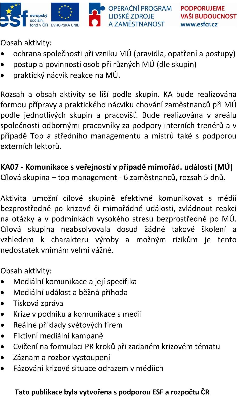 Bude realizována v areálu společnosti odbornými pracovníky za podpory interních trenérů a v případě Top a středního managementu a mistrů také s podporou externích lektorů.