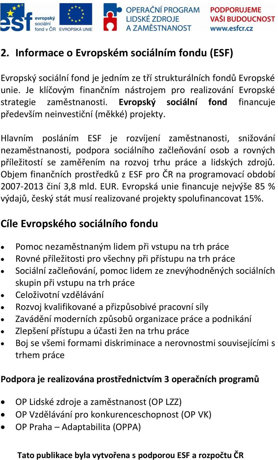 Hlavním posláním ESF je rozvíjení zaměstnanosti, snižování nezaměstnanosti, podpora sociálního začleňování osob a rovných příležitostí se zaměřením na rozvoj trhu práce a lidských zdrojů.
