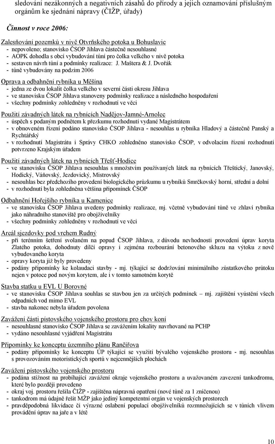 Dvořák - tůně vybudovány na podzim 2006 Oprava a odbahnění rybníka u Měšína - jedna ze dvou lokalit čolka velkého v severní části okresu Jihlava - ve stanovisku ČSOP Jihlava stanoveny podmínky
