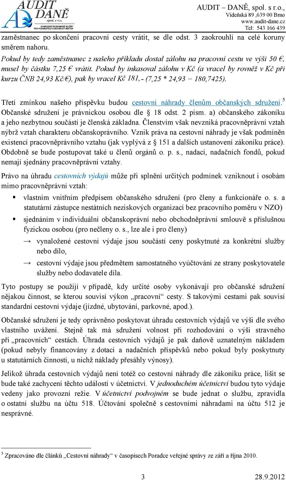 Pokud by inkasoval zálohu v Kč (a vracel by rovněž v Kč při kurzu ČNB 24,93 Kč/ ), pak by vracel Kč 181,- (7,25 * 24,93 = 180,7425).